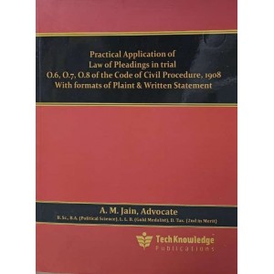 TechKnowledge Publication's Practical Application of Law of Pleadings in trial O.6, O.7, O.8 of the Code of Civil Procedure, 1908 with formats of Plaints & Written Statement by Adv. A. M. Jain